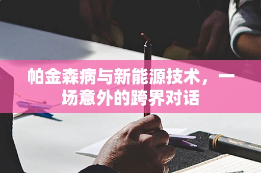 帕金森病与新能源技术，一场意外的跨界对话