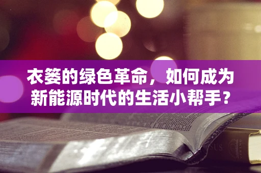 衣篓的绿色革命，如何成为新能源时代的生活小帮手？