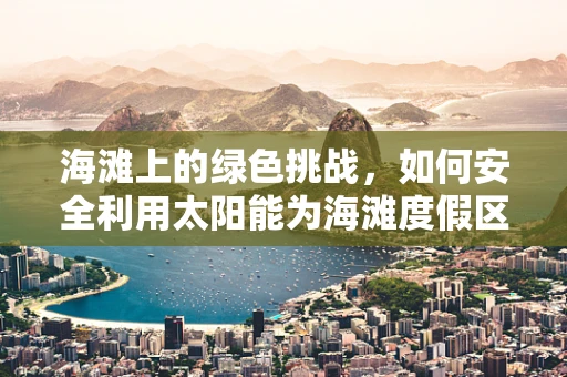 海滩上的绿色挑战，如何安全利用太阳能为海滩度假区供电？