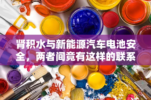 肾积水与新能源汽车电池安全，两者间竟有这样的联系？