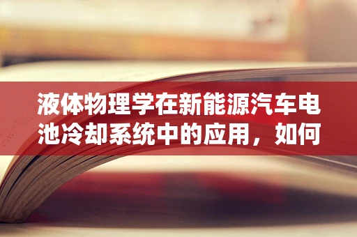 液体物理学在新能源汽车电池冷却系统中的应用，如何优化冷却效率？