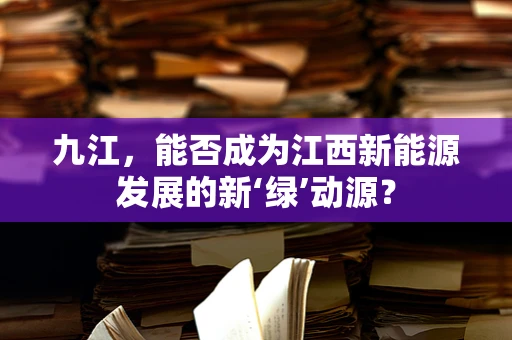 九江，能否成为江西新能源发展的新‘绿’动源？