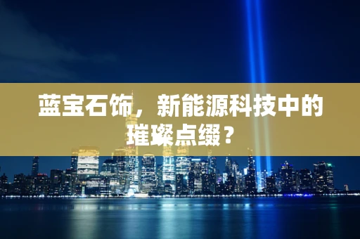蓝宝石饰，新能源科技中的璀璨点缀？