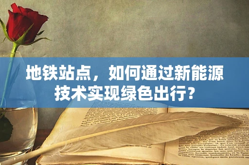 地铁站点，如何通过新能源技术实现绿色出行？