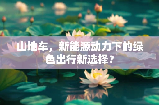 山地车，新能源动力下的绿色出行新选择？