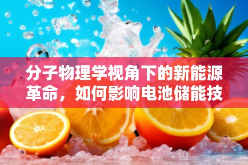 分子物理学视角下的新能源革命，如何影响电池储能技术？