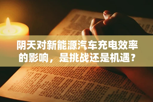 阴天对新能源汽车充电效率的影响，是挑战还是机遇？