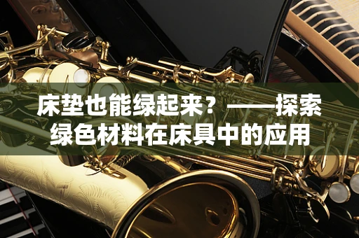 床垫也能绿起来？——探索绿色材料在床具中的应用
