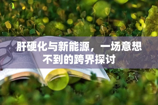 肝硬化与新能源，一场意想不到的跨界探讨
