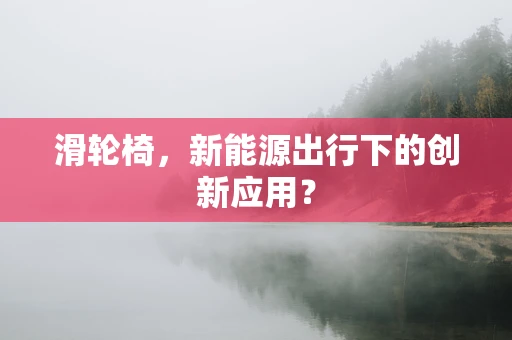 滑轮椅，新能源出行下的创新应用？