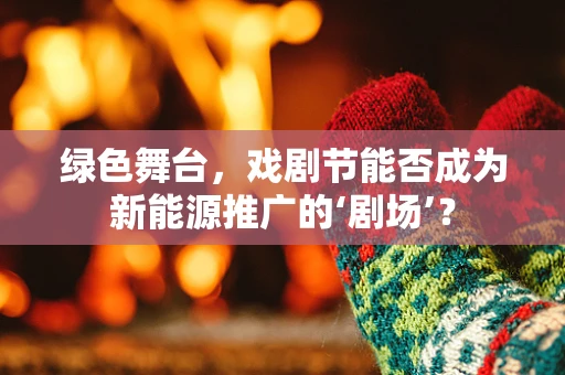 绿色舞台，戏剧节能否成为新能源推广的‘剧场’？