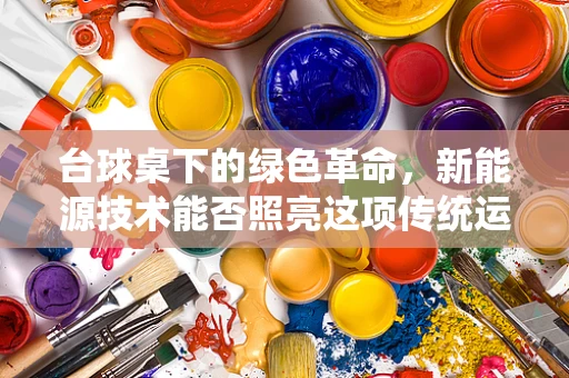 台球桌下的绿色革命，新能源技术能否照亮这项传统运动的未来？
