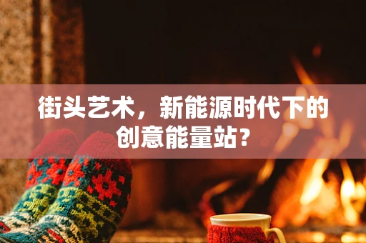 街头艺术，新能源时代下的创意能量站？