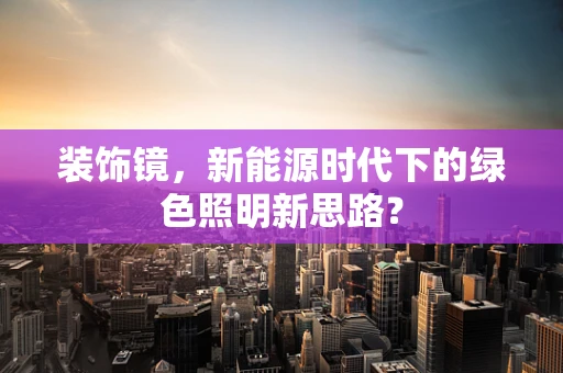 装饰镜，新能源时代下的绿色照明新思路？