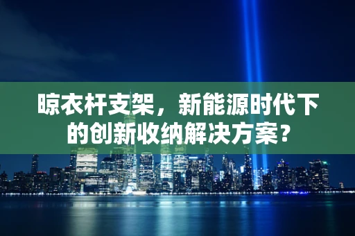 晾衣杆支架，新能源时代下的创新收纳解决方案？