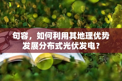 句容，如何利用其地理优势发展分布式光伏发电？