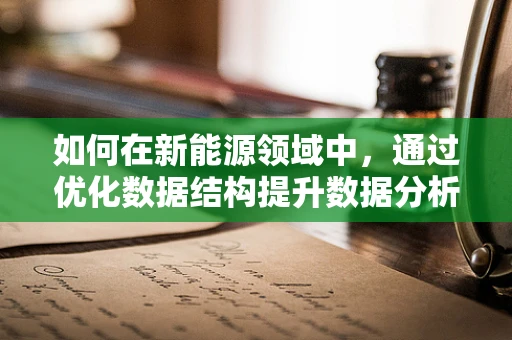 如何在新能源领域中，通过优化数据结构提升数据分析效率？