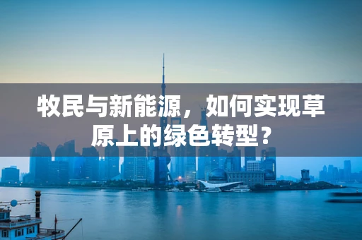 牧民与新能源，如何实现草原上的绿色转型？