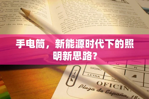 手电筒，新能源时代下的照明新思路？