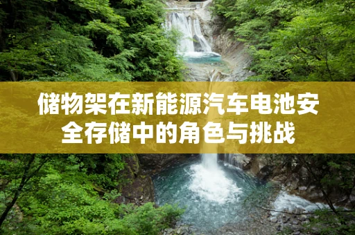 储物架在新能源汽车电池安全存储中的角色与挑战