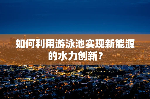 如何利用游泳池实现新能源的水力创新？