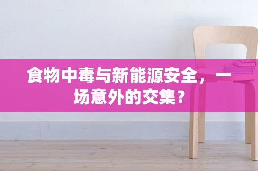 食物中毒与新能源安全，一场意外的交集？