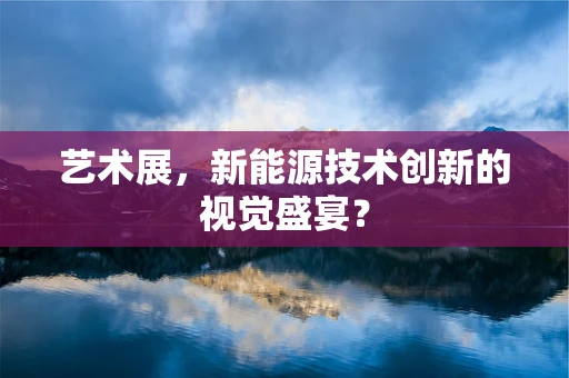 艺术展，新能源技术创新的视觉盛宴？