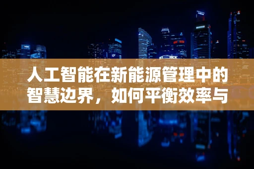 人工智能在新能源管理中的智慧边界，如何平衡效率与安全？