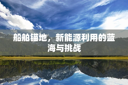 船舶锚地，新能源利用的蓝海与挑战