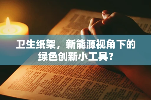 卫生纸架，新能源视角下的绿色创新小工具？