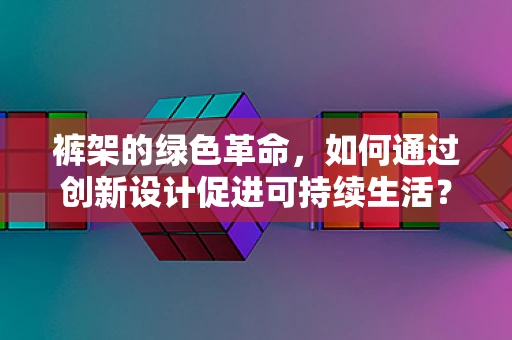 裤架的绿色革命，如何通过创新设计促进可持续生活？