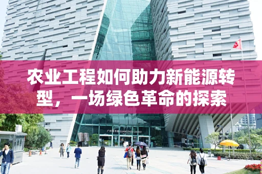 农业工程如何助力新能源转型，一场绿色革命的探索