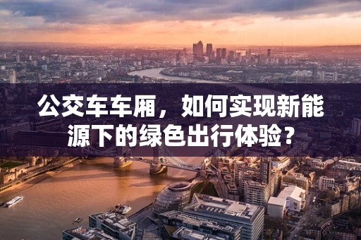 公交车车厢，如何实现新能源下的绿色出行体验？