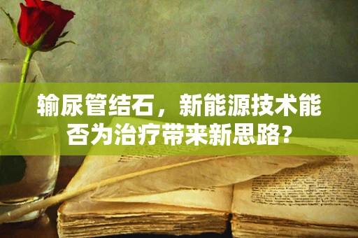 输尿管结石，新能源技术能否为治疗带来新思路？