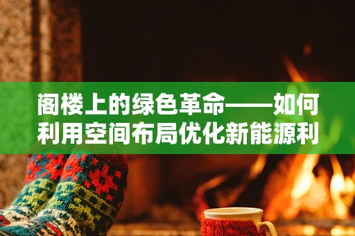 阁楼上的绿色革命——如何利用空间布局优化新能源利用？