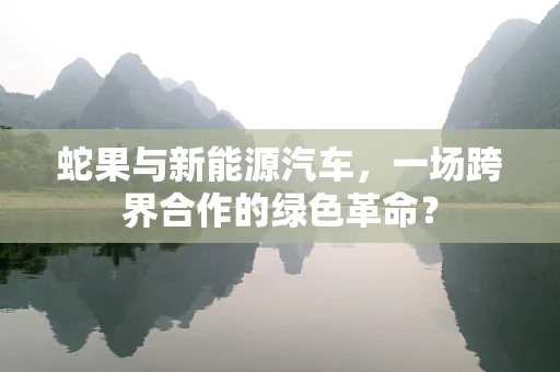 蛇果与新能源汽车，一场跨界合作的绿色革命？