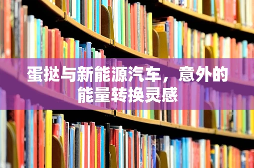 蛋挞与新能源汽车，意外的能量转换灵感