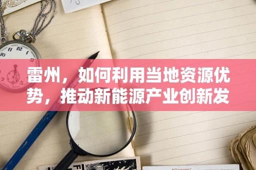 雷州，如何利用当地资源优势，推动新能源产业创新发展？