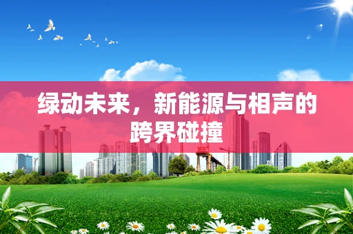 绿动未来，新能源与相声的跨界碰撞