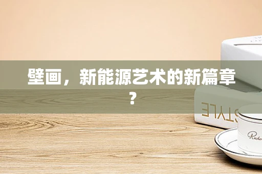 壁画，新能源艺术的新篇章？