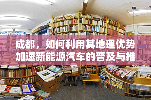 成都，如何利用其地理优势加速新能源汽车的普及与推广？