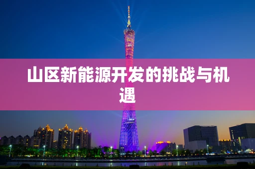 山区新能源开发的挑战与机遇