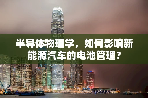 半导体物理学，如何影响新能源汽车的电池管理？