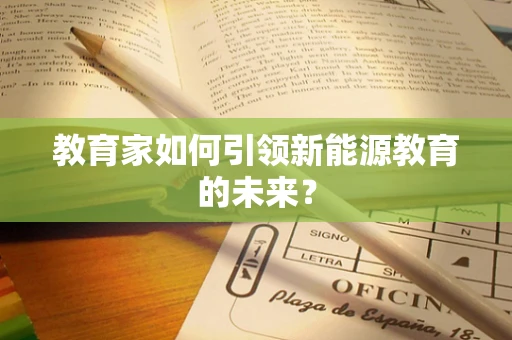 教育家如何引领新能源教育的未来？