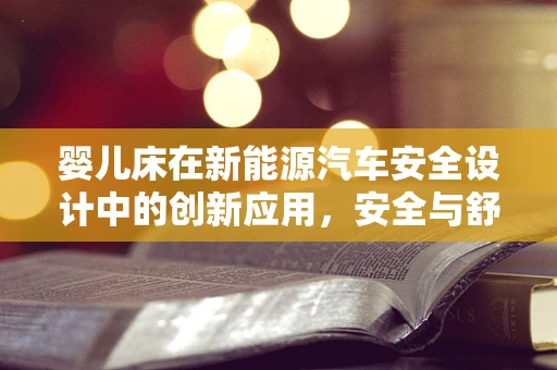 婴儿床在新能源汽车安全设计中的创新应用，安全与舒适的双重考量？