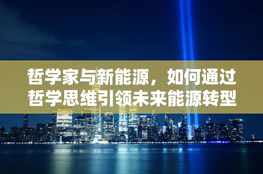哲学家与新能源，如何通过哲学思维引领未来能源转型？