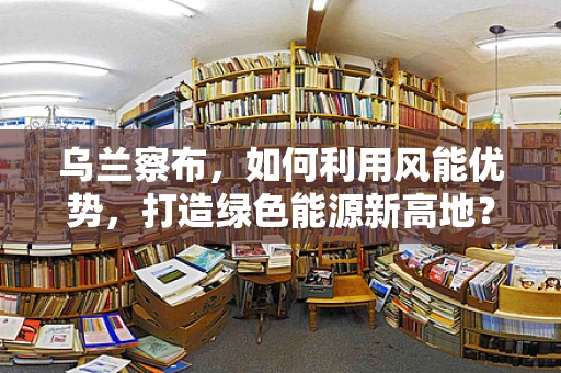 乌兰察布，如何利用风能优势，打造绿色能源新高地？