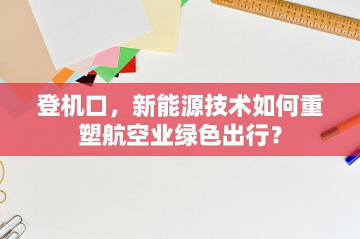 登机口，新能源技术如何重塑航空业绿色出行？