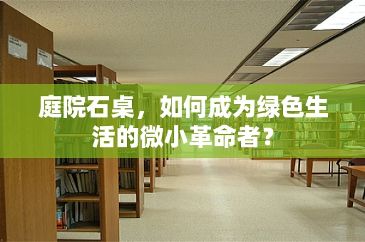 庭院石桌，如何成为绿色生活的微小革命者？