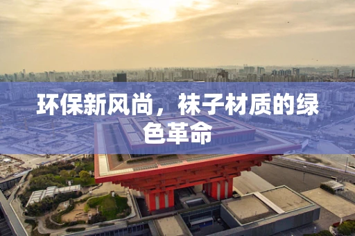 环保新风尚，袜子材质的绿色革命